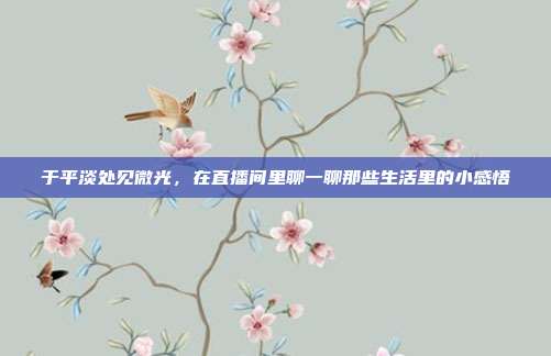 于平淡处见微光,在直播间里聊一聊那些生活里的小感悟