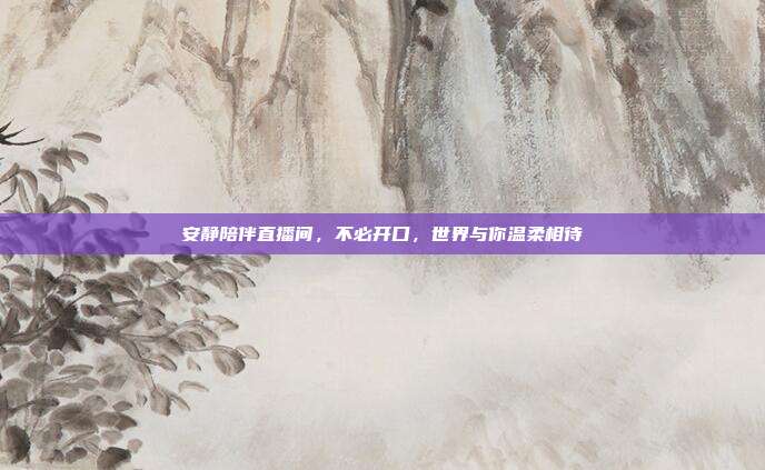 安静陪伴直播间,不必开口,世界与你温柔相待