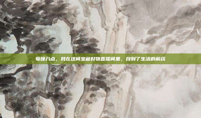 每晚八点,我在这间宝藏好物直播间里,找到了生活的解药
