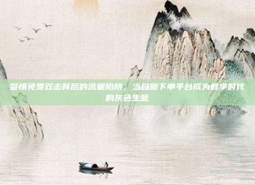 警惕免费双击背后的流量陷阱,当自助下单平台成为数字时代的灰色生意