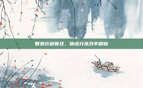 智慧仓储普及，物流分拣效率翻倍