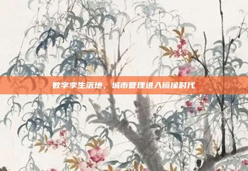 数字孪生落地,城市管理进入镜像时代