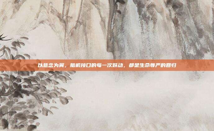 以意念为翼,脑机接口的每一次跃动,都是生命尊严的回归