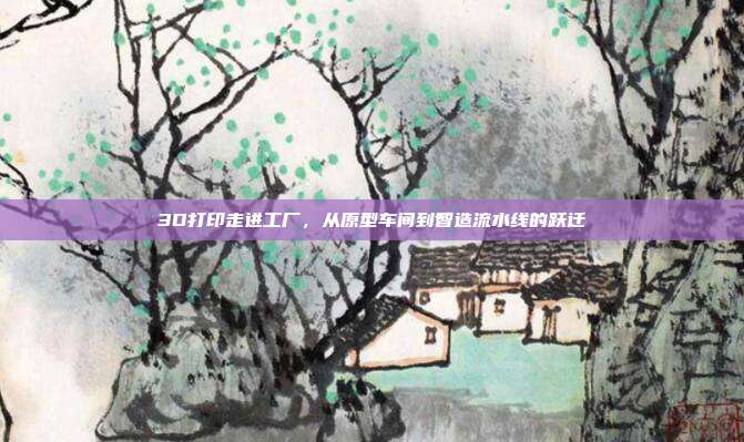 3D打印走进工厂,从原型车间到智造流水线的跃迁
