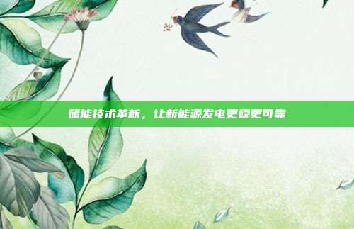 储能技术革新,让新能源发电更稳更可靠