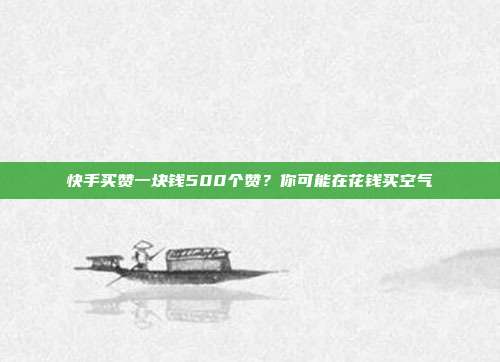快手买赞一块钱500个赞?你可能在花钱买空气