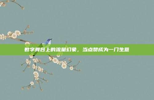 数字舞台上的流量幻象,当点赞成为一门生意