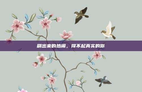 刷出来的热闹,撑不起真实的你