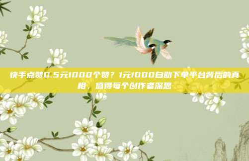 快手点赞0.5元1000个赞?1元1000自助下单平台背后的真相,值得每个创作者深思