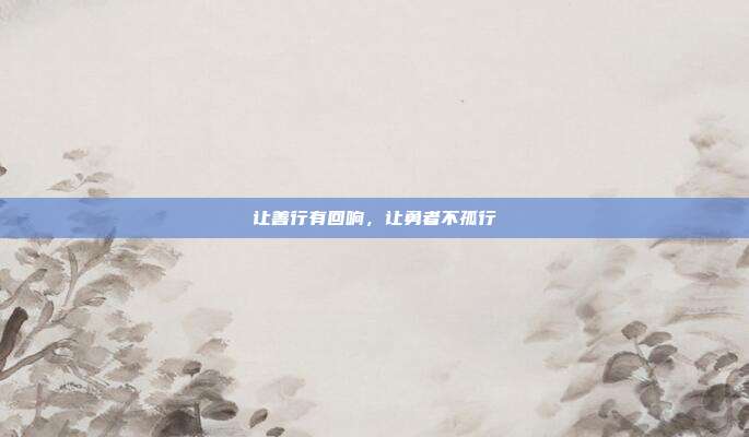 让善行有回响,让勇者不孤行