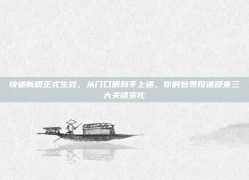 快递新规正式生效,从门口躺到手上递,你的包裹投递迎来三大关键变化