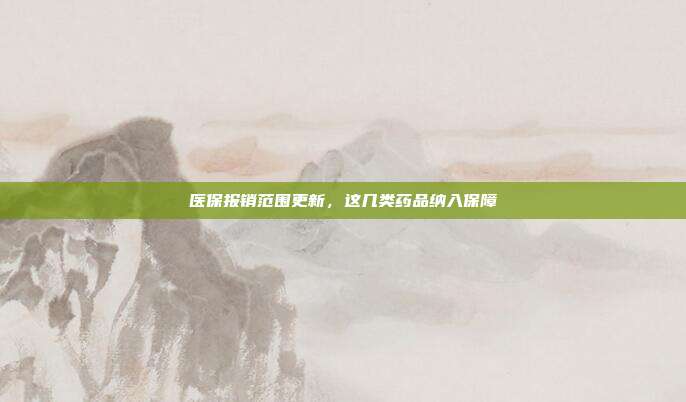 医保报销范围更新,这几类药品纳入保障