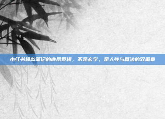 小红书爆款笔记的底层逻辑，不是玄学，是人性与算法的双重奏