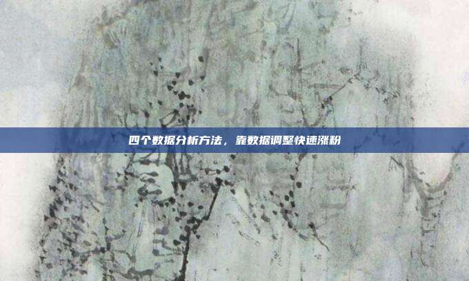四个数据分析方法，靠数据调整快速涨粉