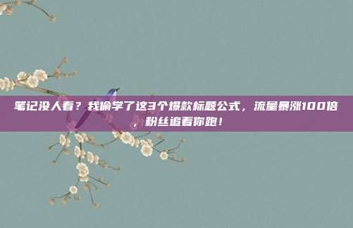 笔记没人看?我偷学了这3个爆款标题公式,流量暴涨100倍,粉丝追着你跑!