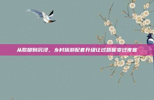 从歇脚到沉浸,乡村旅游配套升级让过路客变过夜客