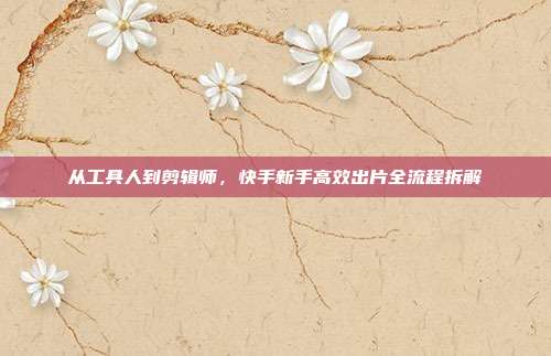 从工具人到剪辑师,快手新手高效出片全流程拆解