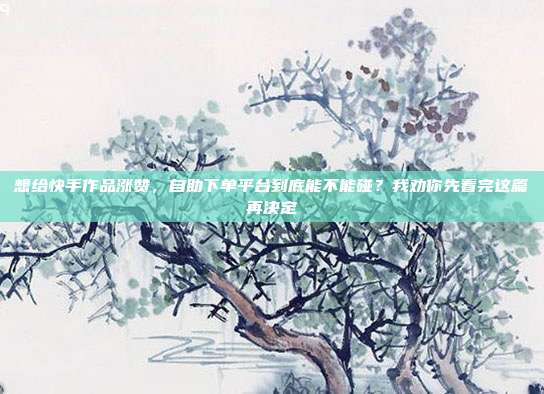 想给快手作品涨赞,自助下单平台到底能不能碰?我劝你先看完这篇再决定