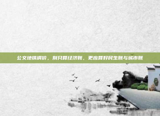 公交地铁调价,别只算经济账,更应算好民生账与城市账