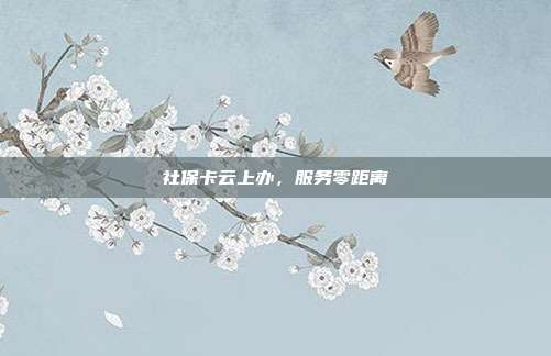 社保卡云上办,服务零距离
