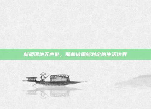 新规落地无声处,那些被重新划定的生活边界