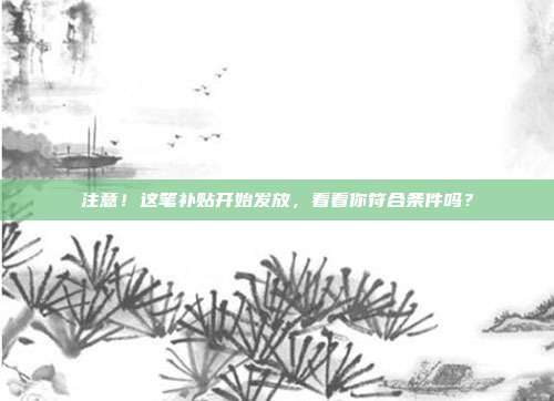 注意!这笔补贴开始发放,看看你符合条件吗?