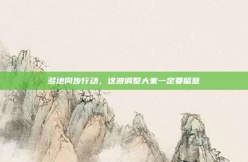 多地同步行动,这波调整大家一定要留意