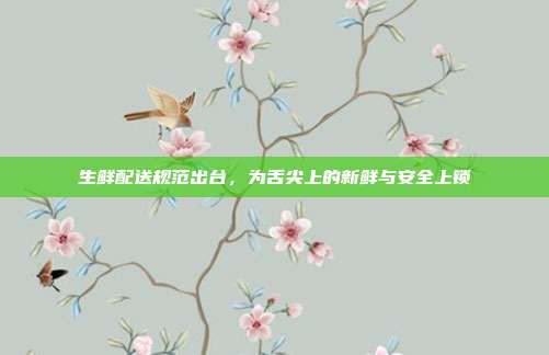 生鲜配送规范出台,为舌尖上的新鲜与安全上锁