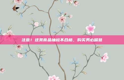 注意！这类食品抽检不合格，购买务必留意