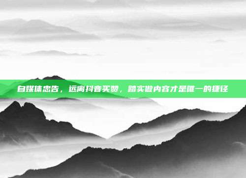 自媒体忠告，远离抖音买赞，踏实做内容才是唯一的捷径