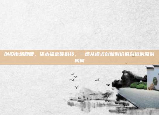 创投市场回暖,资本锚定硬科技,一场从模式创新到价值创造的深刻转向