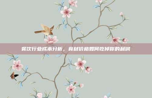 餐饮行业成本分析,食材价格如何吃掉你的利润