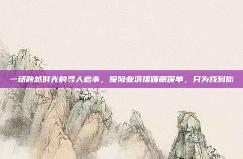 一场跨越时光的寻人启事,保险业清理睡眠保单,只为找到你