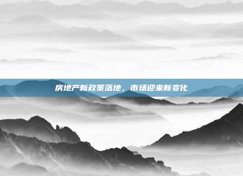 房地产新政策落地，市场迎来新变化