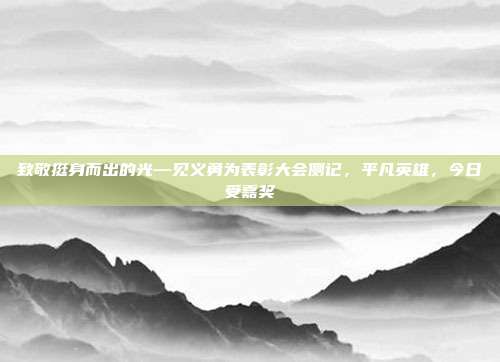 致敬挺身而出的光—见义勇为表彰大会侧记,平凡英雄,今日受嘉奖