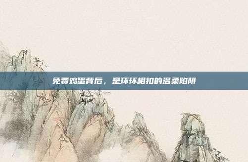 免费鸡蛋背后,是环环相扣的温柔陷阱