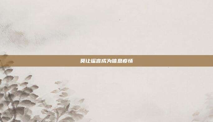 莫让谣言成为信息疫情