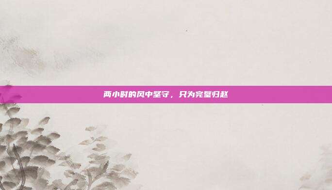 两小时的风中坚守,只为完璧归赵