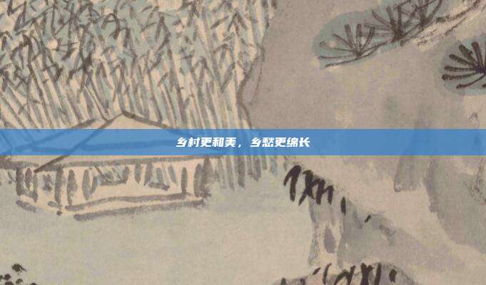 乡村更和美,乡愁更绵长
