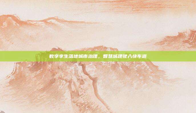 数字孪生落地城市治理,智慧城建驶入快车道