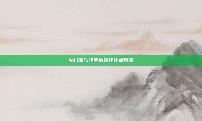乡村清与净里的现代化新图景