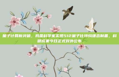 量子计算新突破,我国科学家实现512量子比特纠缠态制备,科研成果今日正式对外公布