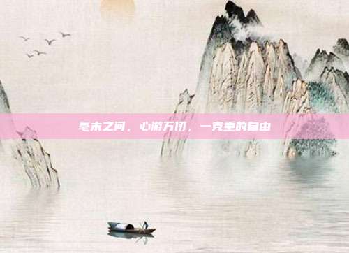毫末之间,心游万仞,一克重的自由