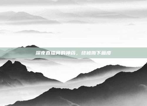 深夜直播间的神药,终被撕下画皮